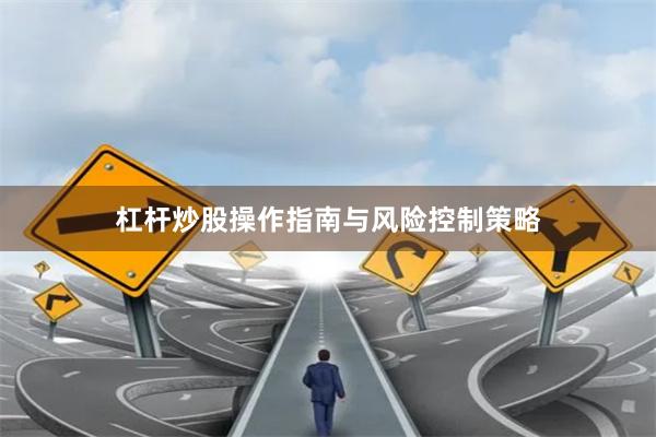 杠杆炒股操作指南与风险控制策略