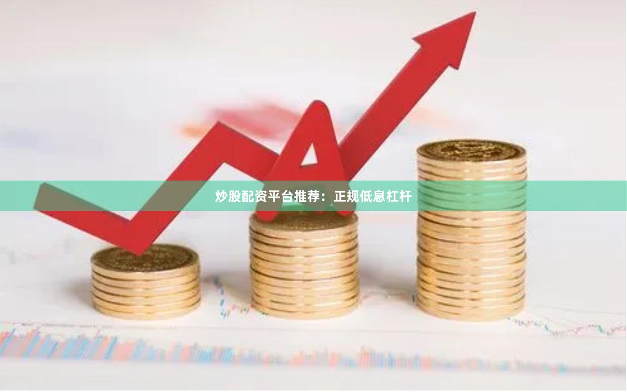 炒股配资平台推荐：正规低息杠杆
