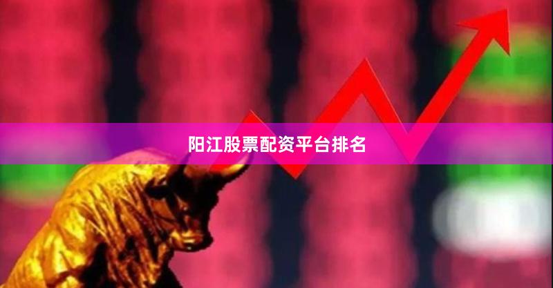 阳江股票配资平台排名