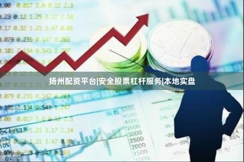 扬州配资平台|安全股票杠杆服务|本地实盘