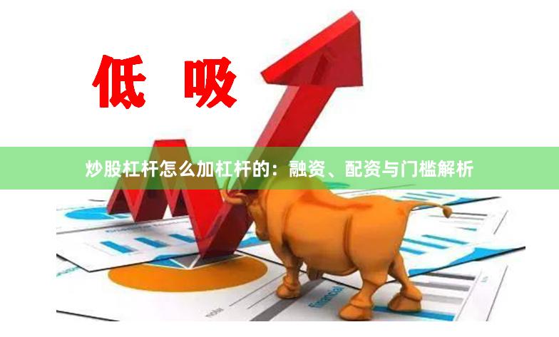 炒股杠杆怎么加杠杆的：融资、配资与门槛解析