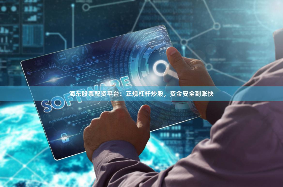 海东股票配资平台:正规杠杆炒股,资金安全到账快