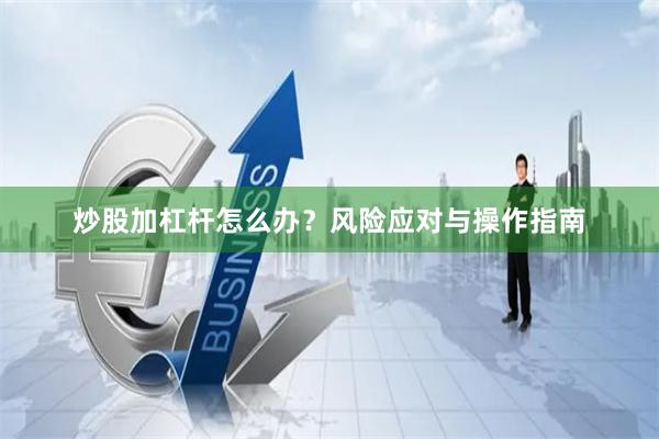 炒股加杠杆怎么办?风险应对与操作指南