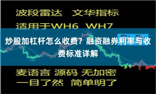 炒股加杠杆怎么收费？融资融券利率与收费标准详解