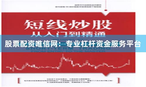 股票配资唯信网：专业杠杆资金服务平台