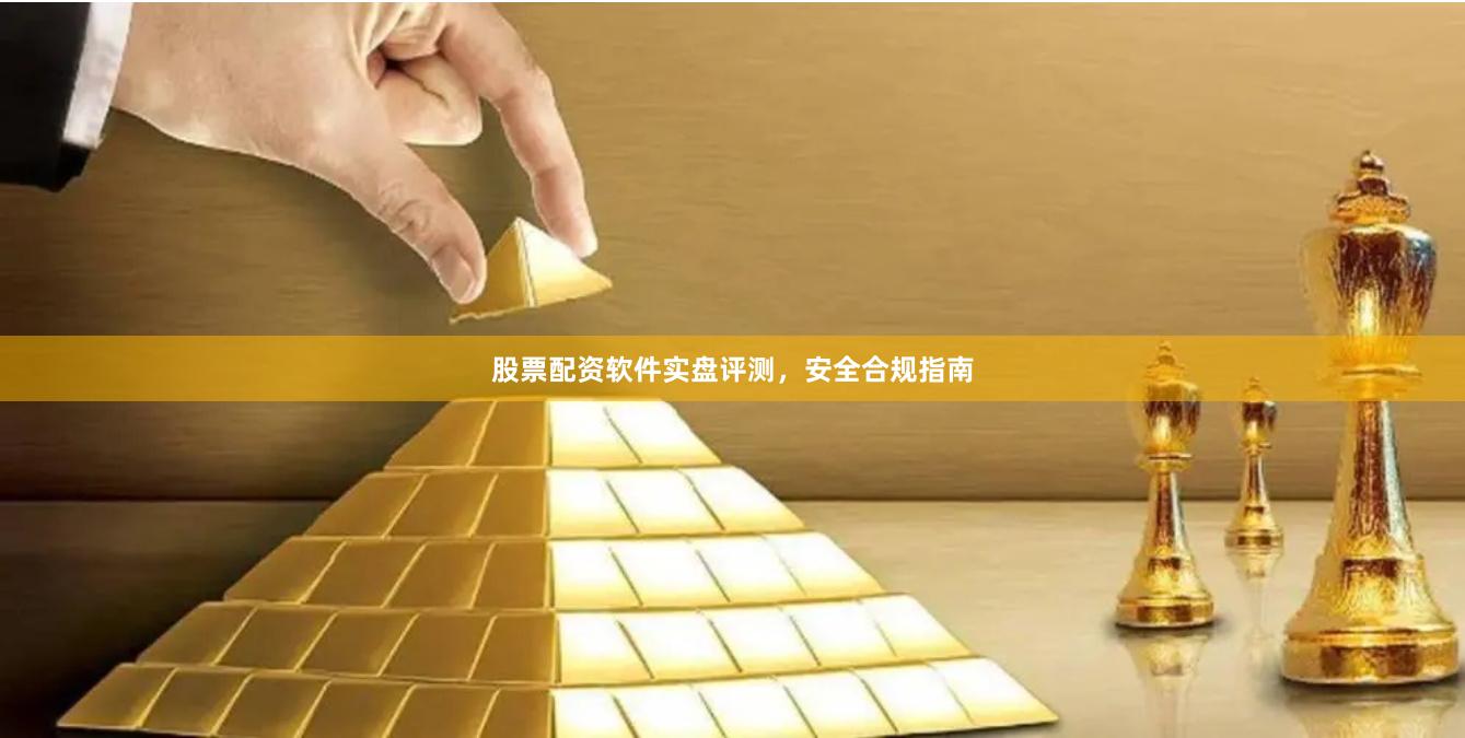 股票配资软件实盘评测，安全合规指南