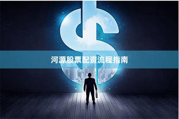 河源股票配资流程指南