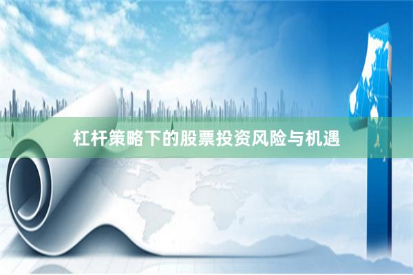 杠杆策略下的股票投资风险与机遇