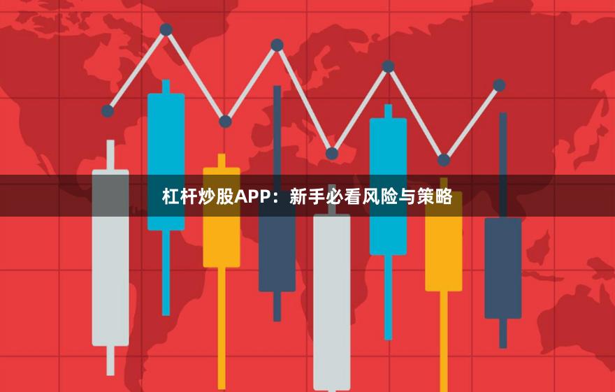 杠杆炒股APP：新手必看风险与策略