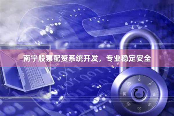 南宁股票配资系统开发，专业稳定安全