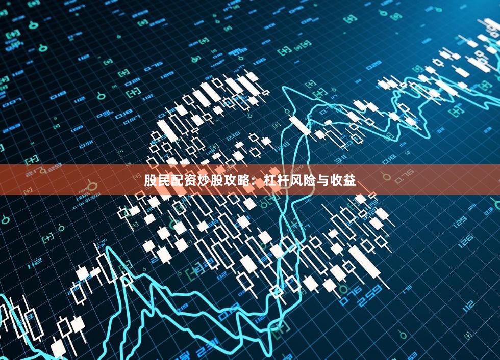 股民配资炒股攻略：杠杆风险与收益