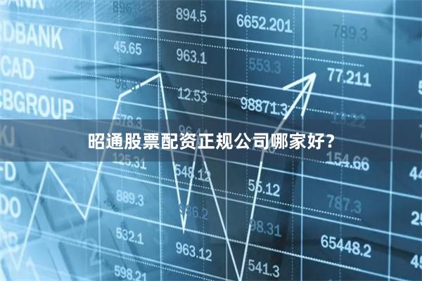 昭通股票配资正规公司哪家好？