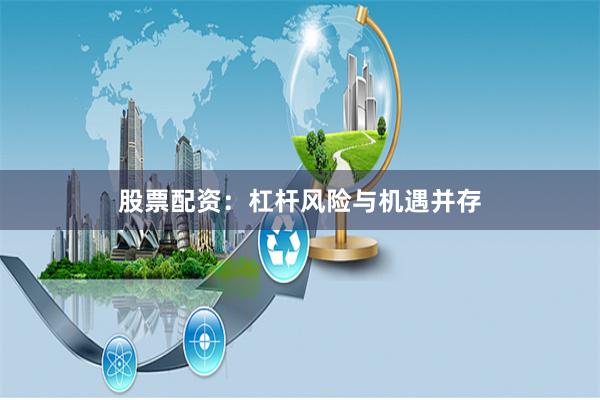 股票配资：杠杆风险与机遇并存