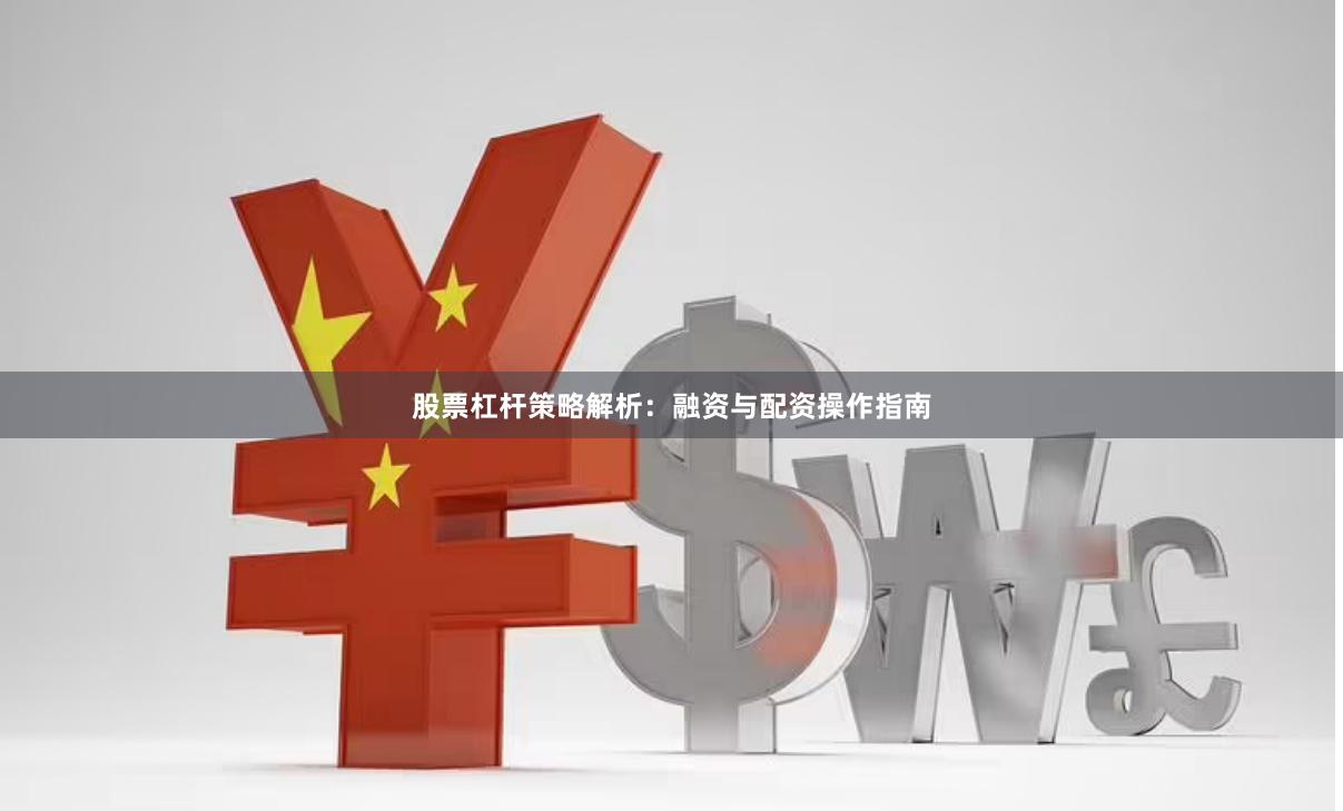 股票杠杆策略解析：融资与配资操作指南