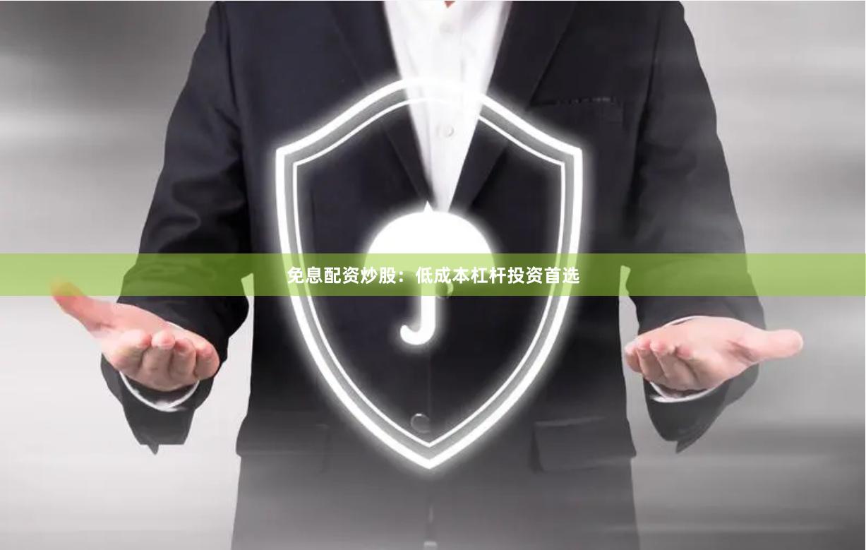 免息配资炒股：低成本杠杆投资首选