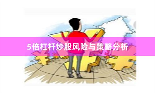 5倍杠杆炒股风险与策略分析
