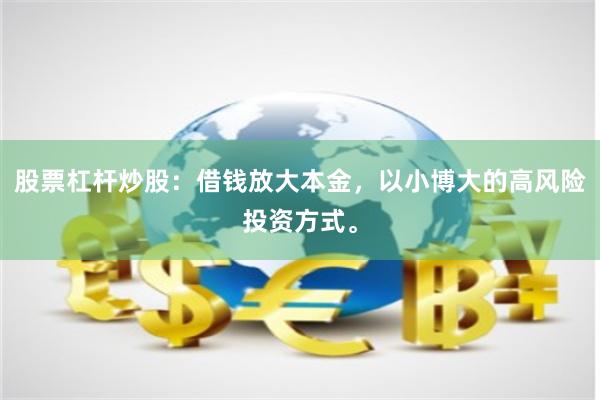 股票杠杆炒股：借钱放大本金，以小博大的高风险投资方式。