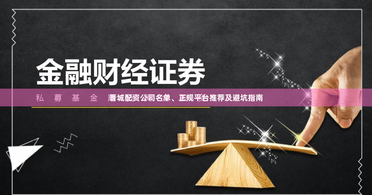 晋城配资公司名单、正规平台推荐及避坑指南