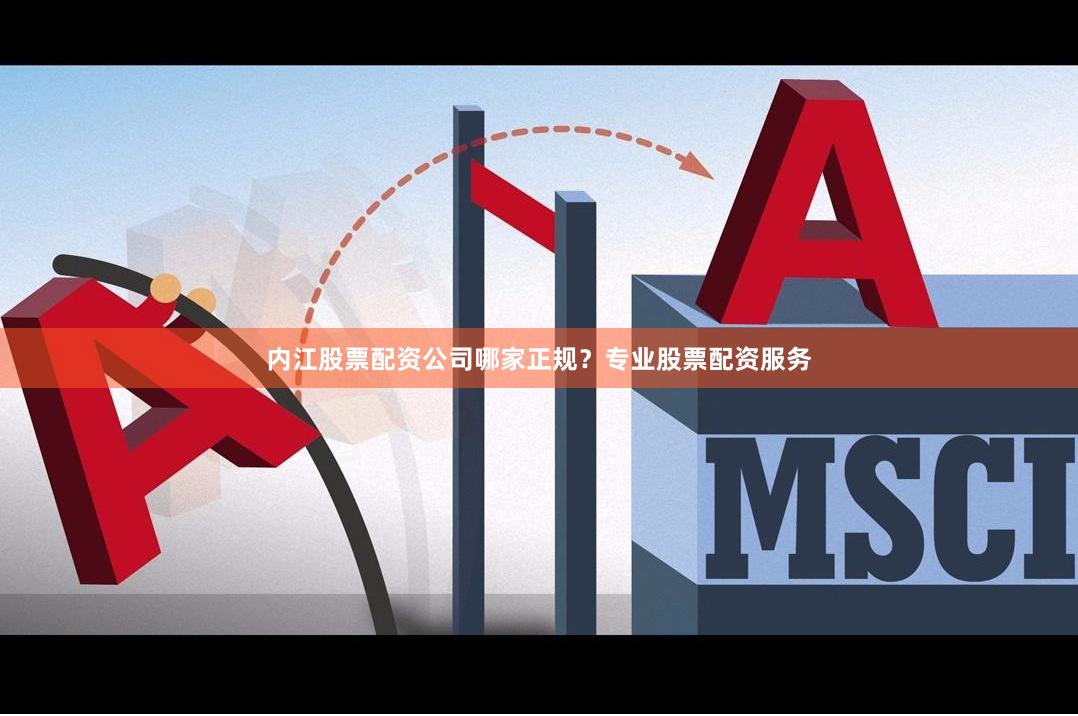内江股票配资公司哪家正规？专业股票配资服务