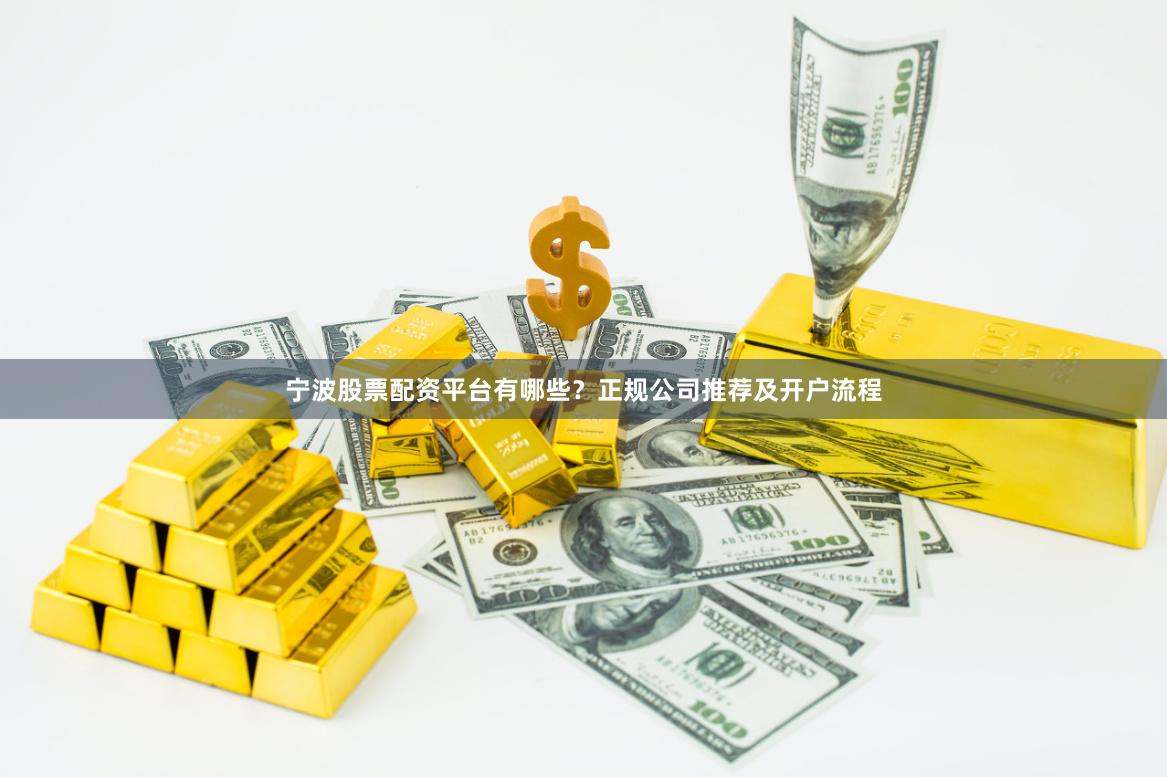 宁波股票配资平台有哪些？正规公司推荐及开户流程